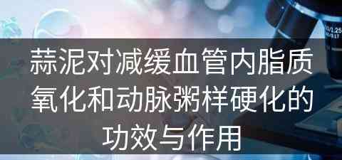 蒜泥对减缓血管内脂质氧化和动脉粥样硬化的功效与作用